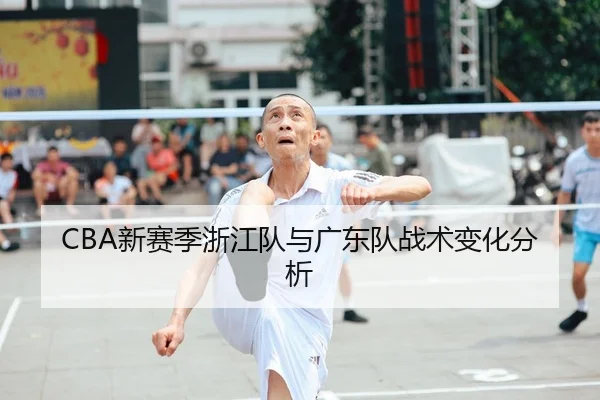 CBA新赛季浙江队与广东队战术变化分析
